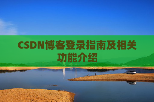 CSDN博客登录指南及相关功能介绍 CSDN博客登录指南及相关功能介绍